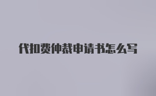 代扣费仲裁申请书怎么写