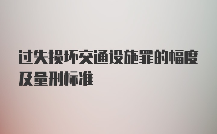 过失损坏交通设施罪的幅度及量刑标准