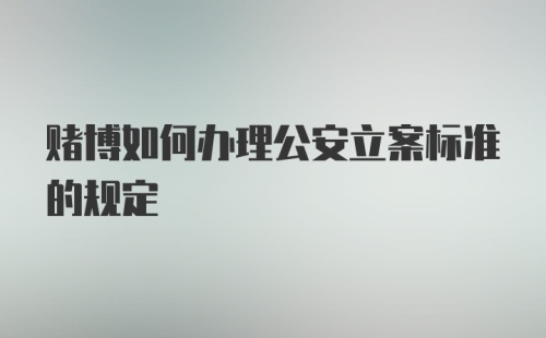 赌博如何办理公安立案标准的规定