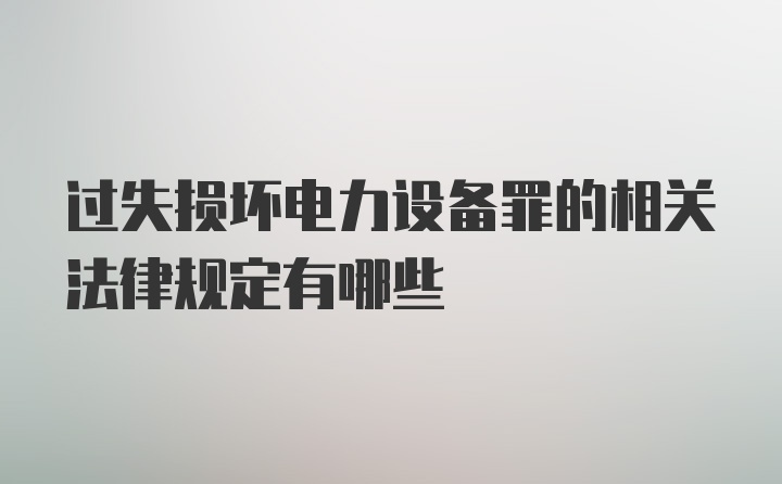 过失损坏电力设备罪的相关法律规定有哪些