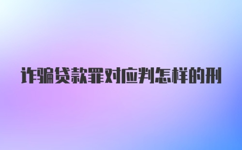 诈骗贷款罪对应判怎样的刑