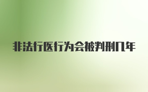 非法行医行为会被判刑几年