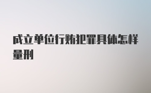 成立单位行贿犯罪具体怎样量刑