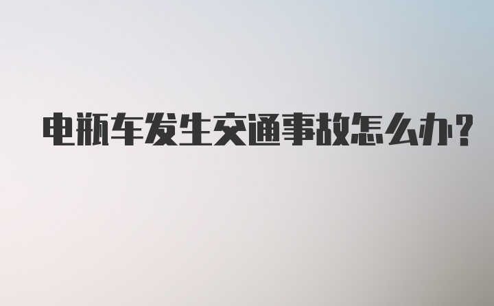 电瓶车发生交通事故怎么办？