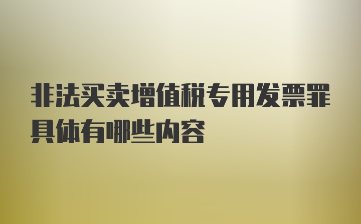 非法买卖增值税专用发票罪具体有哪些内容