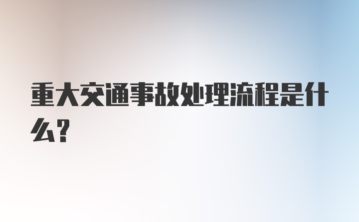 重大交通事故处理流程是什么？