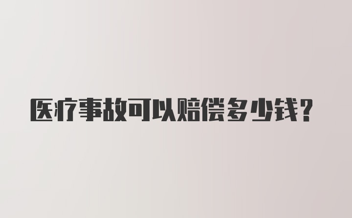 医疗事故可以赔偿多少钱？