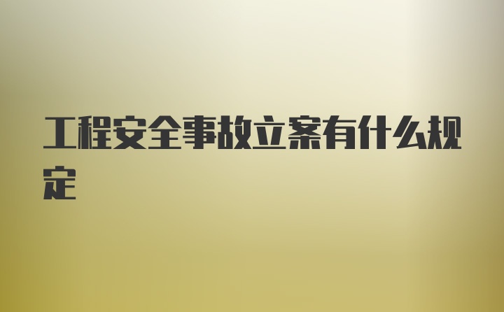 工程安全事故立案有什么规定