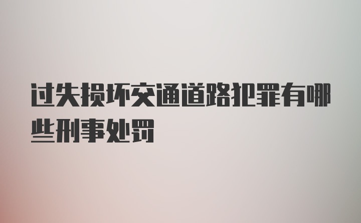 过失损坏交通道路犯罪有哪些刑事处罚