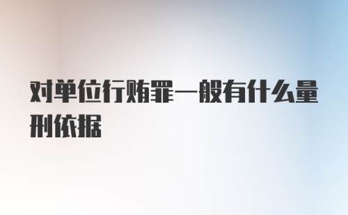 对单位行贿罪一般有什么量刑依据