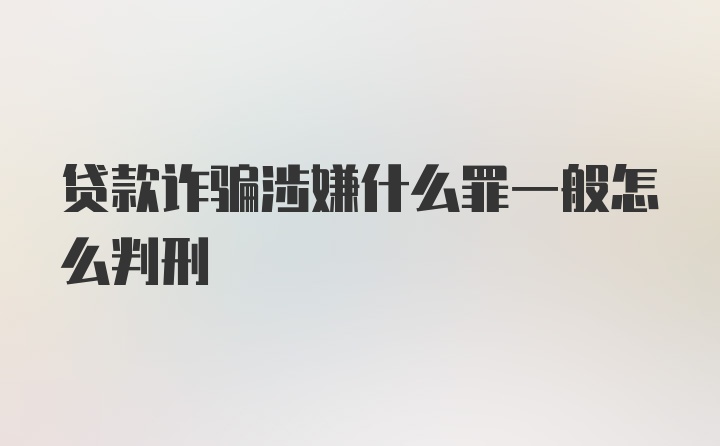 贷款诈骗涉嫌什么罪一般怎么判刑