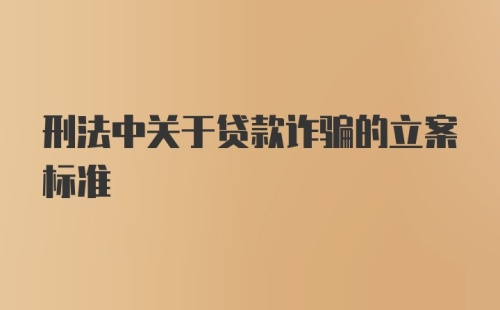 刑法中关于贷款诈骗的立案标准