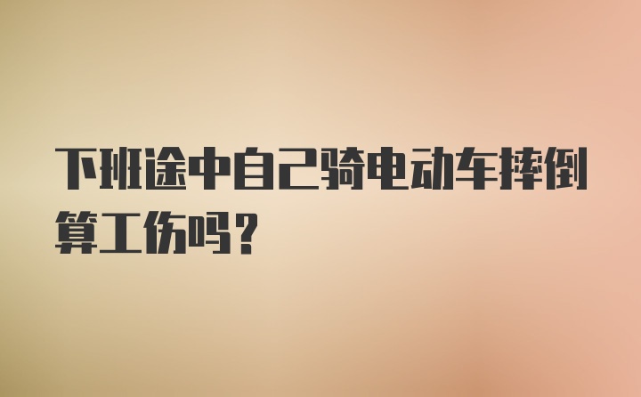 下班途中自己骑电动车摔倒算工伤吗?