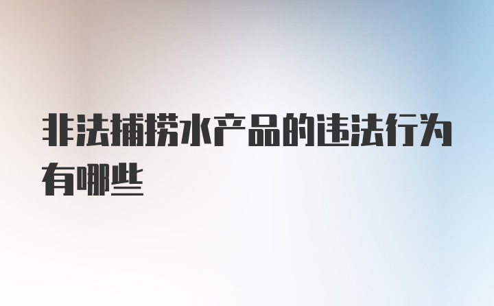 非法捕捞水产品的违法行为有哪些