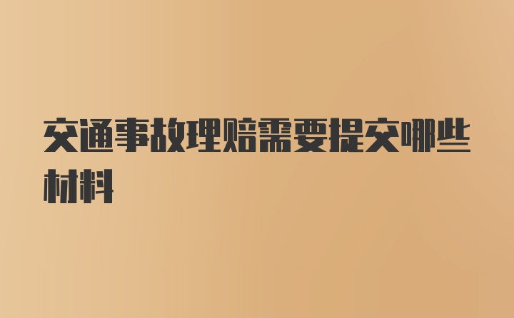 交通事故理赔需要提交哪些材料