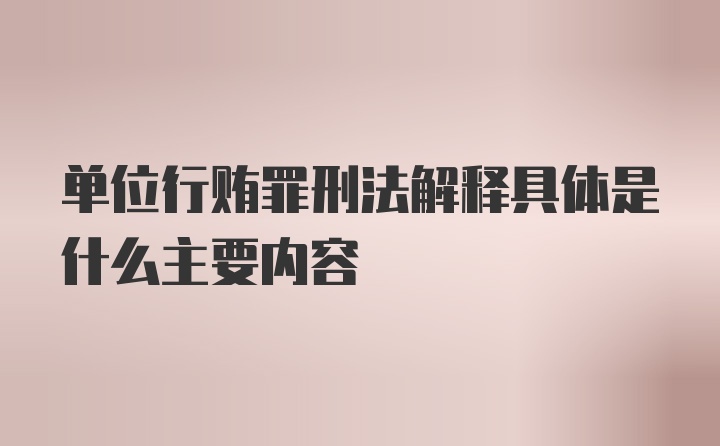 单位行贿罪刑法解释具体是什么主要内容