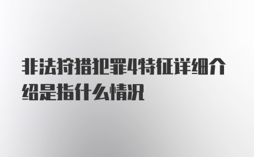 非法狩猎犯罪4特征详细介绍是指什么情况