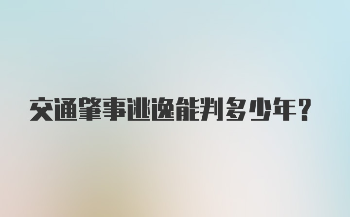 交通肇事逃逸能判多少年？