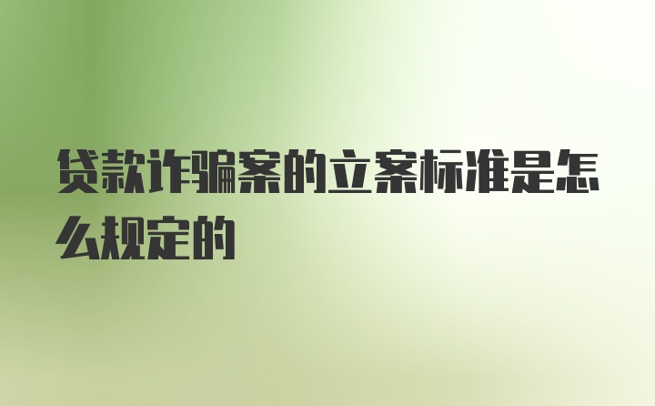 贷款诈骗案的立案标准是怎么规定的