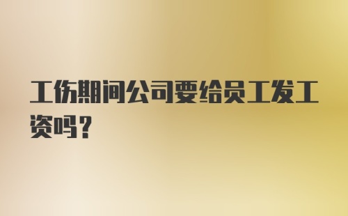 工伤期间公司要给员工发工资吗？