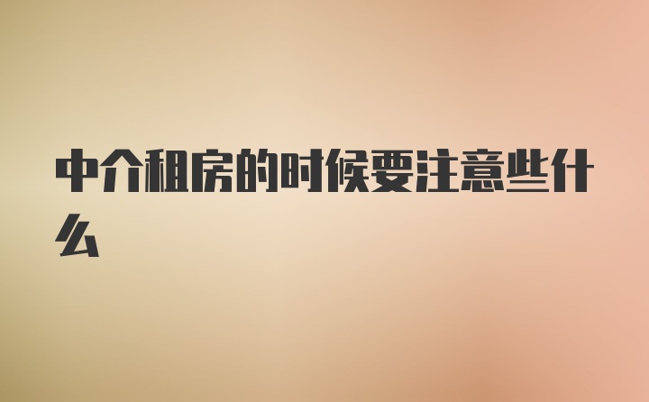 中介租房的时候要注意些什么