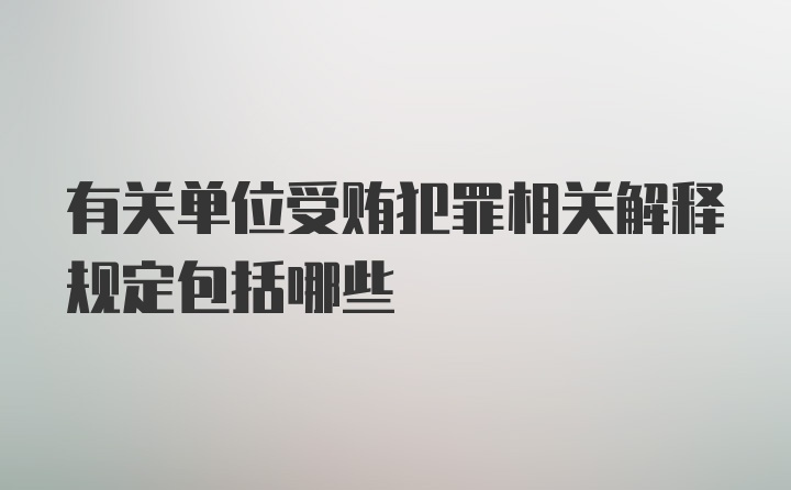 有关单位受贿犯罪相关解释规定包括哪些