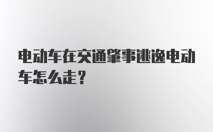 电动车在交通肇事逃逸电动车怎么走？