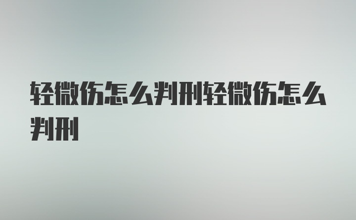 轻微伤怎么判刑轻微伤怎么判刑