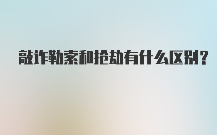 敲诈勒索和抢劫有什么区别？