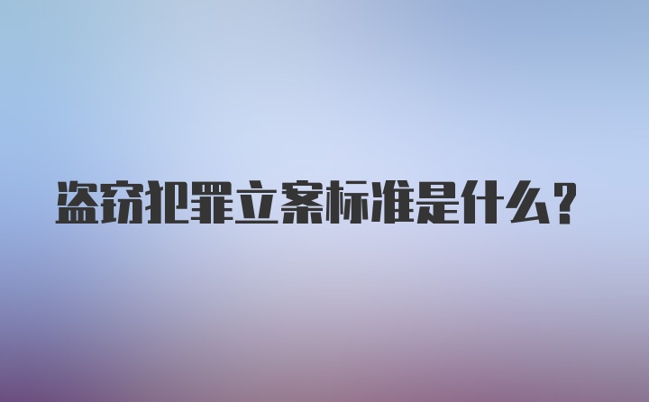 盗窃犯罪立案标准是什么？