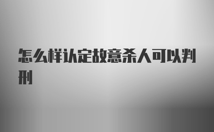 怎么样认定故意杀人可以判刑