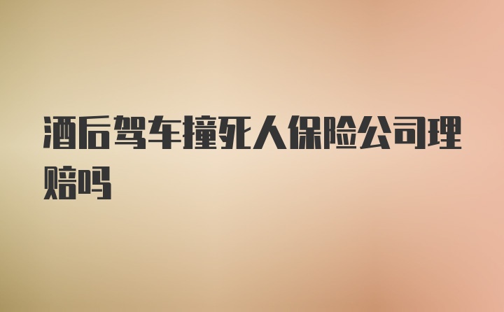 酒后驾车撞死人保险公司理赔吗