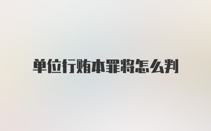 单位行贿本罪将怎么判