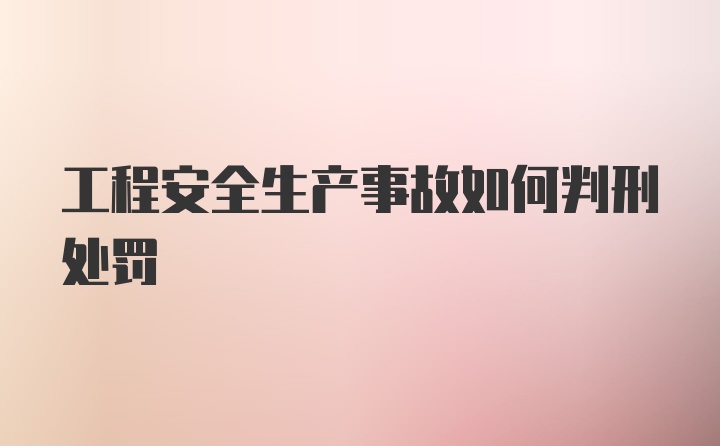 工程安全生产事故如何判刑处罚