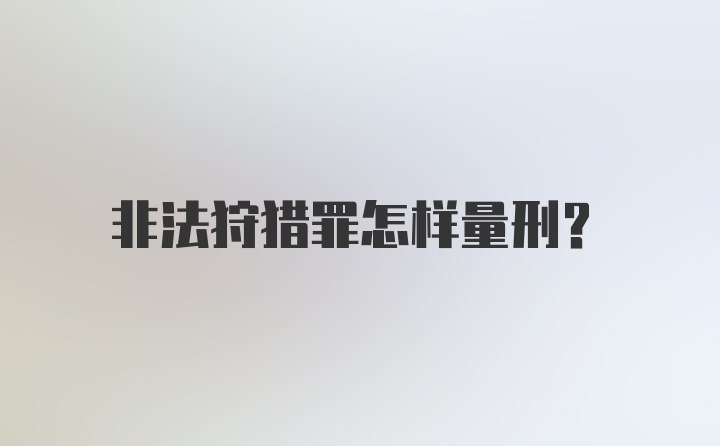 非法狩猎罪怎样量刑？