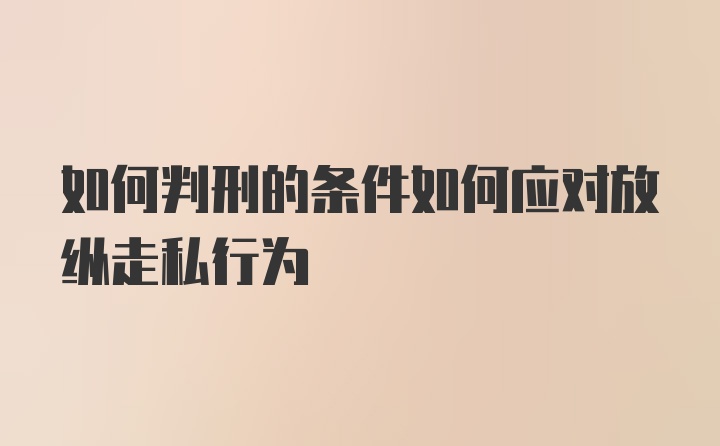 如何判刑的条件如何应对放纵走私行为