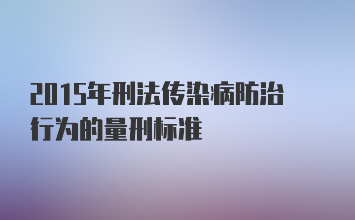 2015年刑法传染病防治行为的量刑标准