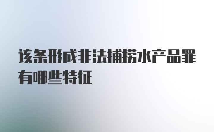 该条形成非法捕捞水产品罪有哪些特征