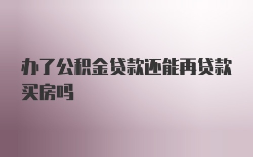 办了公积金贷款还能再贷款买房吗