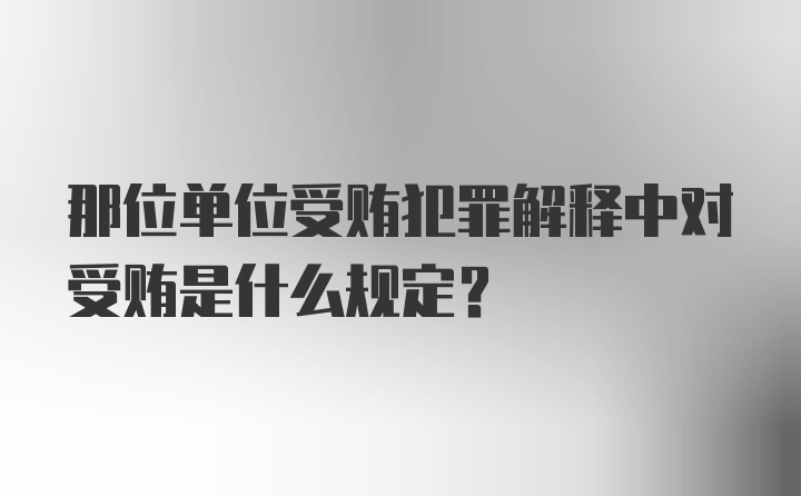 那位单位受贿犯罪解释中对受贿是什么规定？