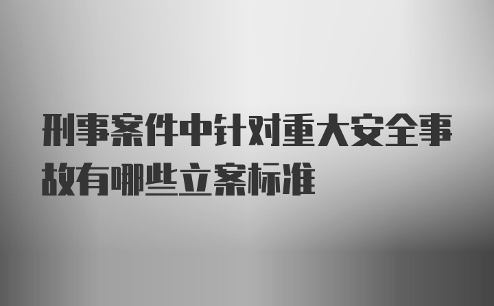 刑事案件中针对重大安全事故有哪些立案标准