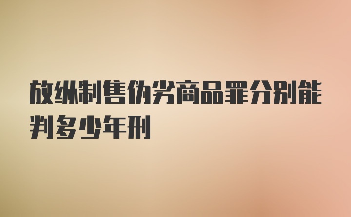 放纵制售伪劣商品罪分别能判多少年刑