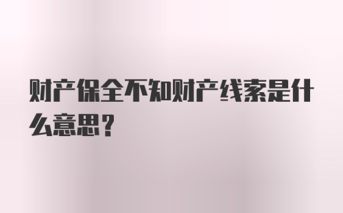 财产保全不知财产线索是什么意思？