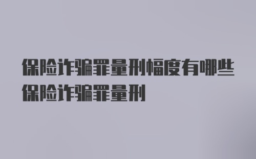 保险诈骗罪量刑幅度有哪些保险诈骗罪量刑