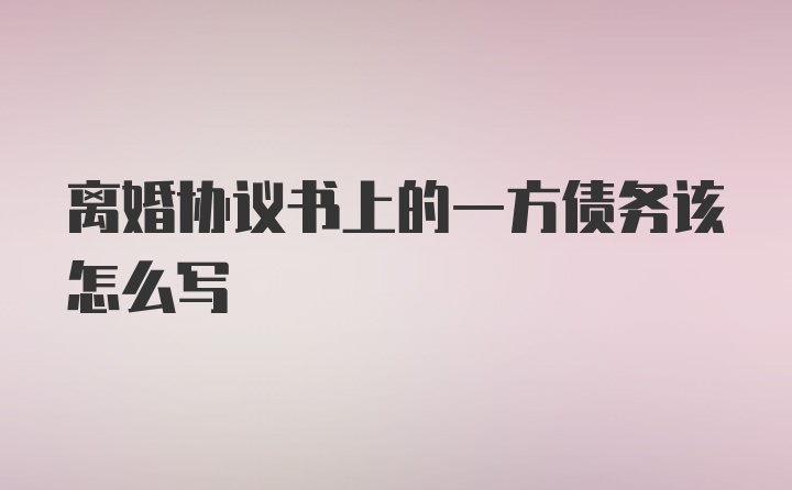 离婚协议书上的一方债务该怎么写