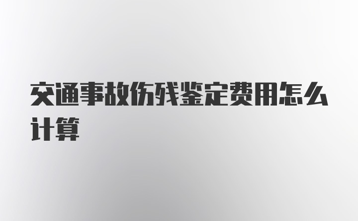 交通事故伤残鉴定费用怎么计算