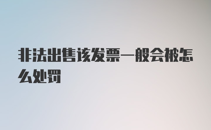 非法出售该发票一般会被怎么处罚