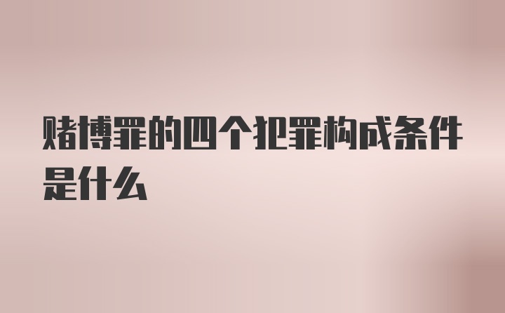 赌博罪的四个犯罪构成条件是什么