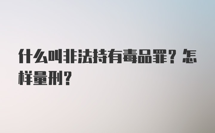 什么叫非法持有毒品罪？怎样量刑？