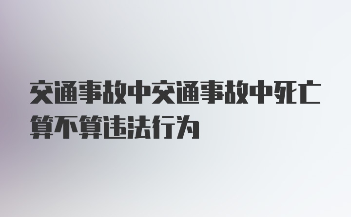 交通事故中交通事故中死亡算不算违法行为